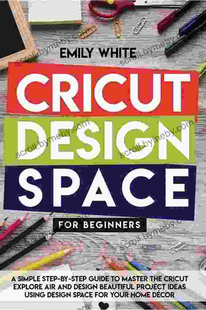 Cricut Design Space For Beginners Book Cover Cricut Design Space For Beginners: A Step By Step Guide To Mastering Cricut Design Space And Cricut Explore Air 2 With Illustrated Cricut Project Ideas