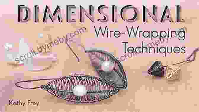 Exploring Advanced Wire Wrapping Techniques Wirework W/DVD: An Illustrated Guide To The Art Of Wire Wrapping