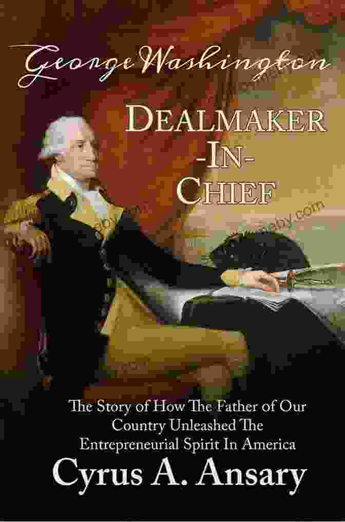 George Washington Dealmaker In Chief, The Book By Martin Berg That Reveals The Leadership Principles Of George Washington, The Father Of Our Nation George Washington Dealmaker In Chief: The Story Of How The Father Of Our Country Unleashed The Entrepreneurial Spirit In America