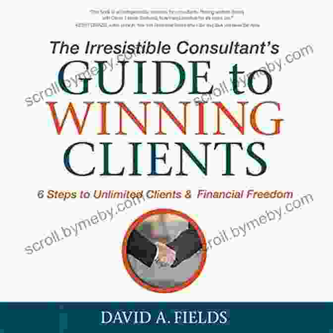 Steps To Unlimited Clients Financial Freedom Book Cover The Irresistible Consultant S Guide To Winning Clients: 6 Steps To Unlimited Clients Financial Freedom