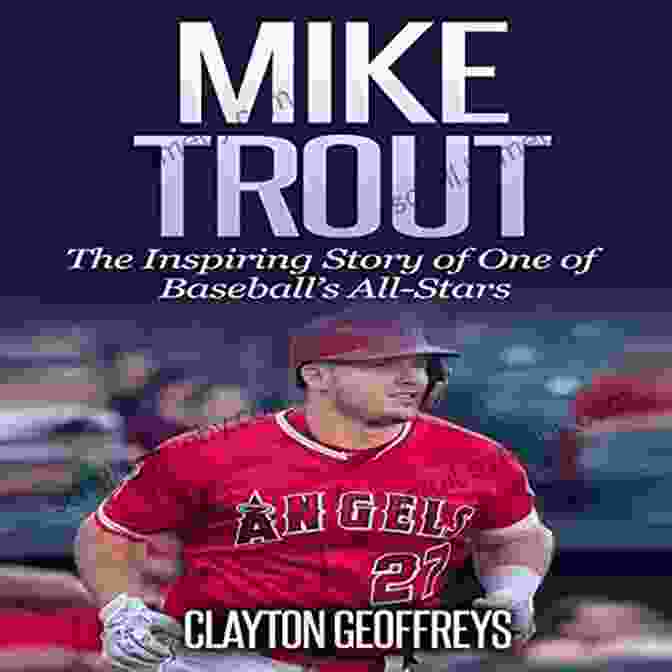 The Inspiring Story Of One Of Baseball's All Stars A Baseball Biography Mike Trout: The Inspiring Story Of One Of Baseball S All Stars (Baseball Biography Books)