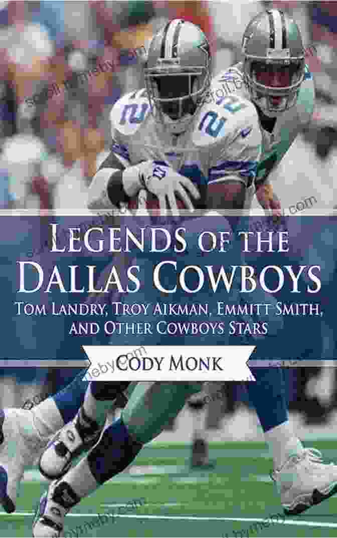 Tom Landry, Troy Aikman, Emmitt Smith, And Other Cowboys Stars Legends Of The Dallas Cowboys: Tom Landry Troy Aikman Emmitt Smith And Other Cowboys Stars (Legends Of The Team)