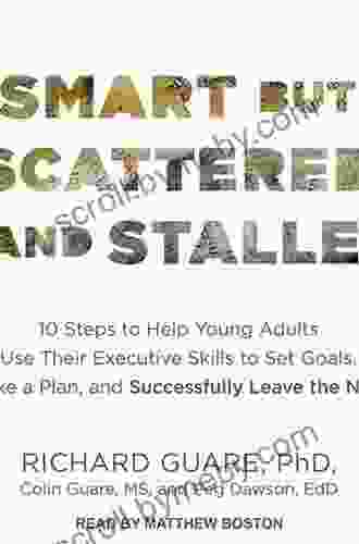 Smart But Scattered And Stalled: 10 Steps To Help Young Adults Use Their Executive Skills To Set Goals Make A Plan And Successfully Leave The Nest