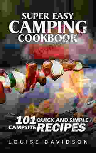 Super Easy Camping Recipes: 101 Quick And Simple Campsite Recipes (Camp Cooking)