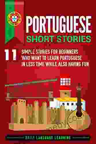 Portuguese Short Stories: 11 Simple Stories For Beginners Who Want To Learn Portuguese In Less Time While Also Having Fun