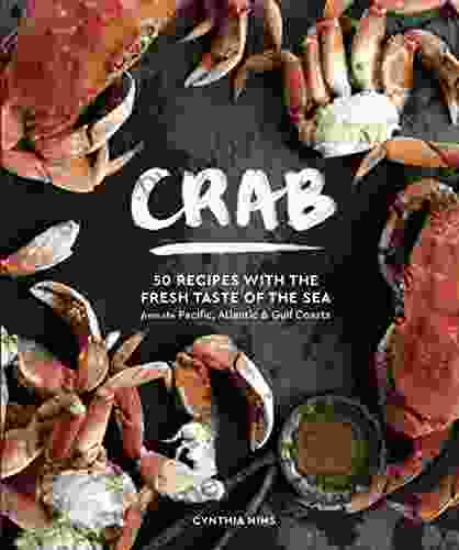 Crab: 50 Recipes With The Sweet Taste Of The Sea From The Pacific Atlantic And Gulf Coasts