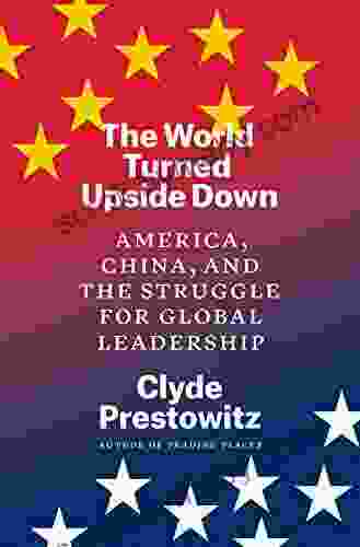 The World Turned Upside Down: America China And The Struggle For Global Leadership