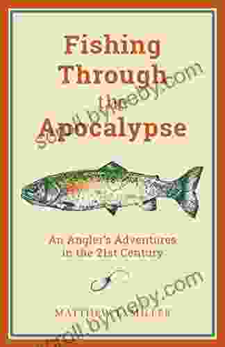 Fishing Through The Apocalypse: An Angler S Adventures In The 21st Century