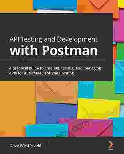 API Testing And Development With Postman: A Practical Guide To Creating Testing And Managing APIs For Automated Software Testing