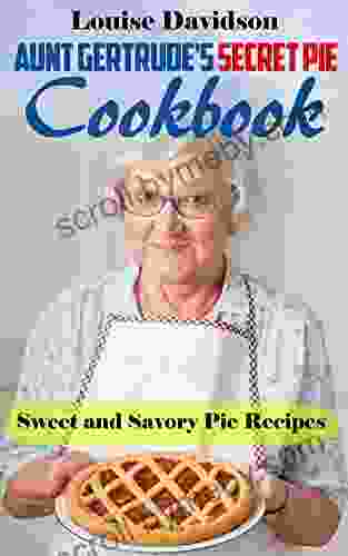 Aunt Gertrude s Secret Pie Cookbook: Sweet and Savory Pie Recipes