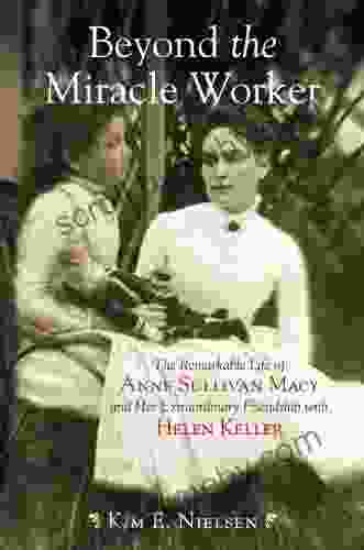 Beyond The Miracle Worker: The Remarkable Life Of Anne Sullivan Macy And Her Extraordinary Friendship With Helen Keller