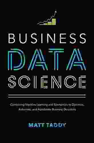 Business Data Science: Combining Machine Learning and Economics to Optimize Automate and Accelerate Business Decisions