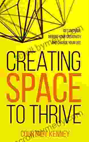 Creating Space To Thrive: Get Unstuck Reboot Your Creativity And Change Your Life