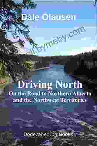 Driving North On The Road To Northern Alberta And The Northwest Territories: A Driving Journal