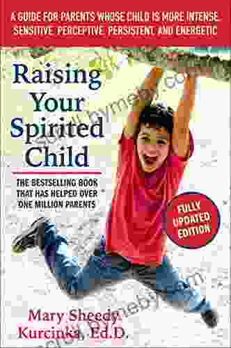 Raising Your Spirited Child Third Edition: A Guide For Parents Whose Child Is More Intense Sensitive Perceptive Persistent And Energetic (Spirited Series)