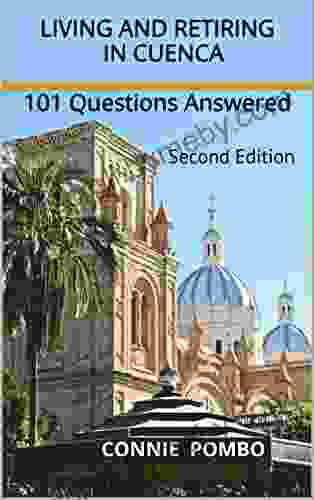 Living And Retiring In Cuenca: 101 Questions Answered Second Edition