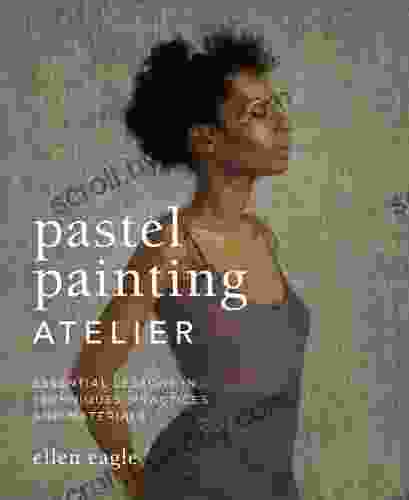 Pastel Painting Atelier: Essential Lessons In Techniques Practices And Materials