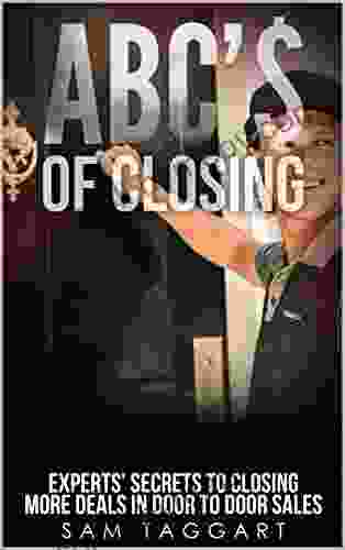 ABC $ Of Closing: Experts Secrets To Closing More Deals In Door To Door Sales