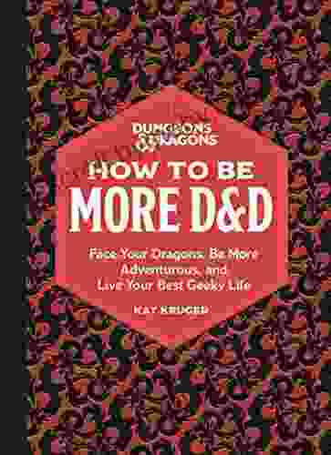 Dungeons Dragons: How To Be More D D: Face Your Dragons Be More Adventurous And Live Your Best Geeky Life