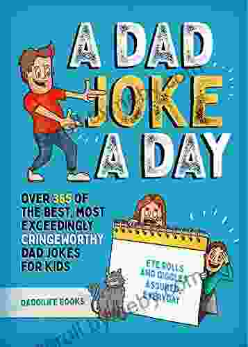 A Dad Joke A Day: Over 365 Of The Best Most Exceedingly Cringeworthy Dad Jokes For Kids Eye Rolls And Giggles Assured Everyday