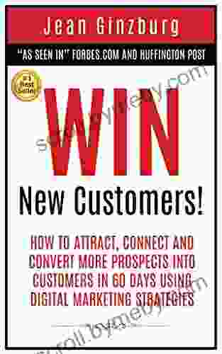 Win New Customers: How To Attract Connect And Convert More Prospects Into Customers In 60 Days Using Digital Marketing