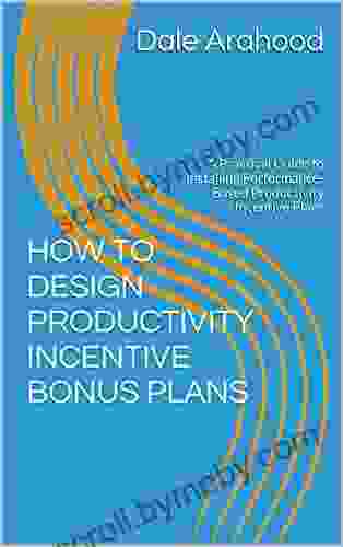 HOW TO DESIGN PRODUCTIVITY INCENTIVE BONUS PLANS: A Practical Guide To Installing Performance Based Productivity Incentive Plans (Industry Incentive Compensation Plans 2)