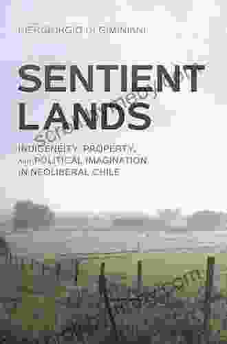 Sentient Lands: Indigeneity Property And Political Imagination In Neoliberal Chile