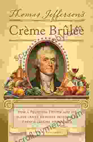 Thomas Jefferson S Creme Brulee: How A Founding Father And His Slave James Hemings Introduced French Cuisine To America