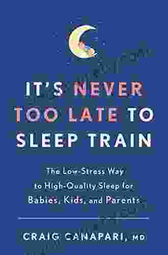 It s Never Too Late to Sleep Train: The Low Stress Way to High Quality Sleep for Babies Kids and Parents