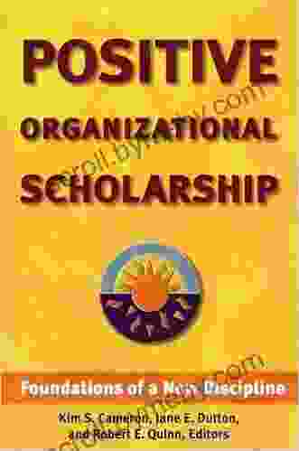 Positive Organizational Scholarship: Foundations Of A New Discipline