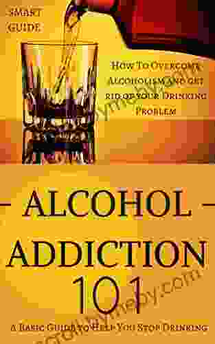 Alcoholism: Alcohol Abuse Treatment How To Overcome Alcoholism And Get Rid Of Your Drinking Problem For Life (Alcoholism Recovery Alcoholism Free Memoir Alcohol Addiction Alcohol Abuse 1)