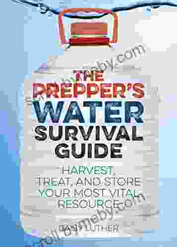 The Prepper S Water Survival Guide: Harvest Treat And Store Your Most Vital Resource (Preppers)