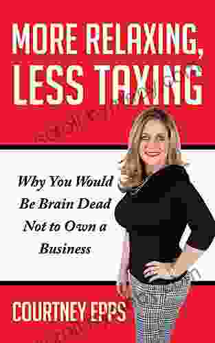 More Relaxing Less Taxing: Why You Would Be Brain Dead Not To Own A Business