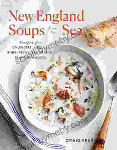 New England Soups From The Sea: Recipes For Chowders Bisques Boils Stews And Classic Seafood Medleys