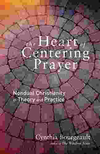 The Heart Of Centering Prayer: Nondual Christianity In Theory And Practice