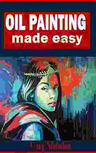 OIL PAINTING MADE EASY: A Comprehensive Guide On Oil Painting