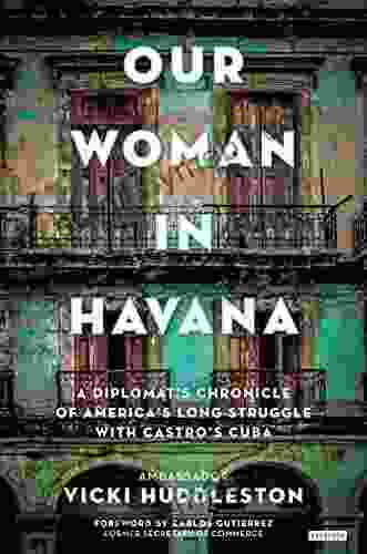 Our Woman in Havana: A Diplomat s Chronicle of America s Long Struggle with Castro s Cuba