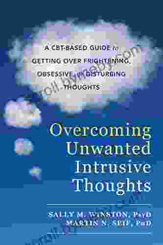 Overcoming Unwanted Intrusive Thoughts: A CBT Based Guide to Getting Over Frightening Obsessive or Disturbing Thoughts