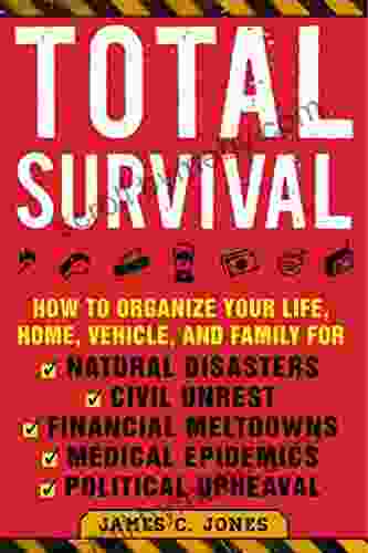 Total Survival: How To Organize Your Life Home Vehicle And Family For Natural Disasters Civil Unrest Financial Meltdowns Medical Epidemics And Political Upheaval