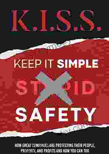 K I S S Keep It Simple Safety: How Great Companies Are Protecting Their People Property and Profits and How You Can Too