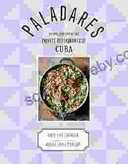 Paladares: Recipes Inspired By The Private Restaurants Of Cuba: Recipes From The Private Restaurants Home Kitchens And Streets Of Cuba