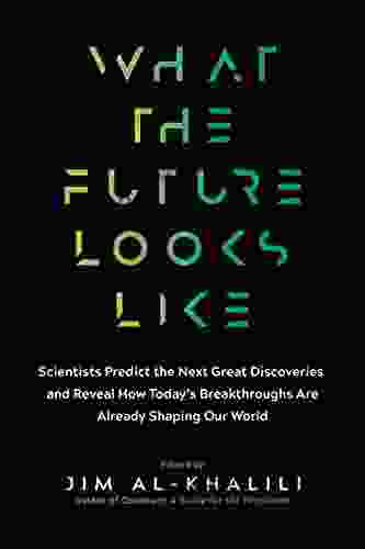 What The Future Looks Like: Scientists Predict The Next Great Discoveries And Reveal How Today S Breakthroughs Are Already Shaping Our World