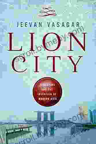 Lion City: Singapore And The Invention Of Modern Asia