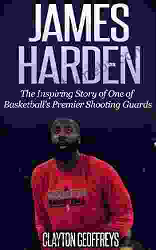 James Harden: The Inspiring Story Of One Of Basketball S Premier Shooting Guards (Basketball Biography Books)