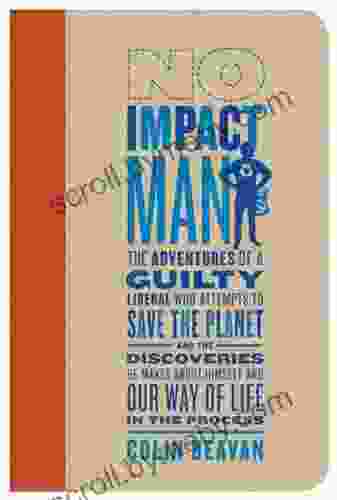 No Impact Man: The Adventures Of A Guilty Liberal Who Attempts To Save The Planet And The Discoveries He Makes About Himself And Our Way Of Life In The Process