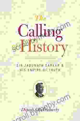 The Calling Of History: Sir Jadunath Sarkar And His Empire Of Truth