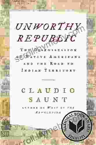 Unworthy Republic: The Dispossession of Native Americans and the Road to Indian Territory