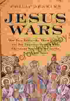 Jesus Wars: How Four Patriarchs Three Queens And Two Emperors Decided What Christians Would Believe For The Next 1 500 Years