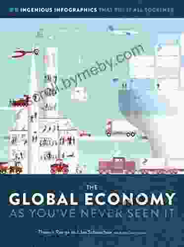 The Global Economy As You Ve Never Seen It: 99 Ingenious Infographics That Put It All Together