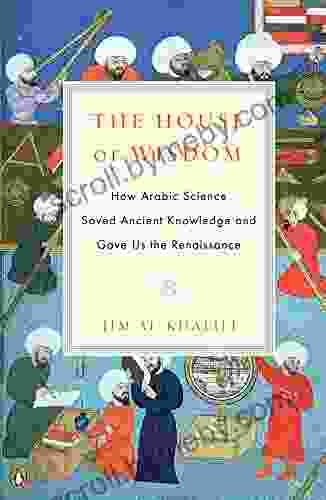 The House Of Wisdom: How Arabic Science Saved Ancient Knowledge And Gave Us The Renaissance